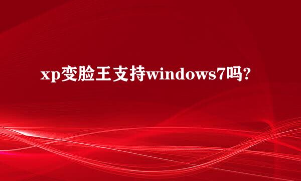 xp变脸王支持windows7吗?