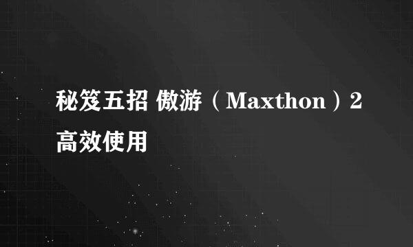 秘笈五招 傲游（Maxthon）2高效使用