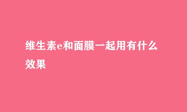 维生素e和面膜一起用有什么效果