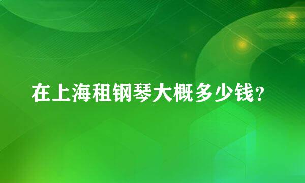 在上海租钢琴大概多少钱？