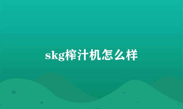 skg榨汁机怎么样