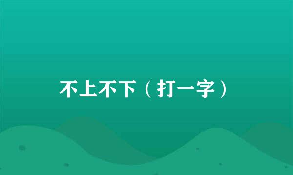 不上不下（打一字）