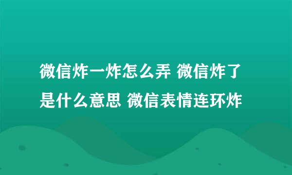 微信炸一炸怎么弄 微信炸了是什么意思 微信表情连环炸