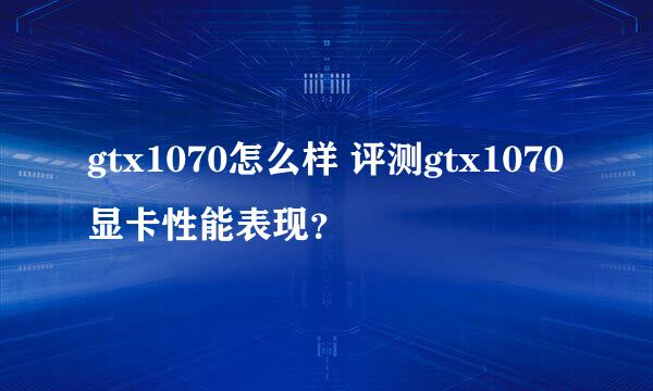 gtx1070怎么样 评测gtx1070显卡性能表现？