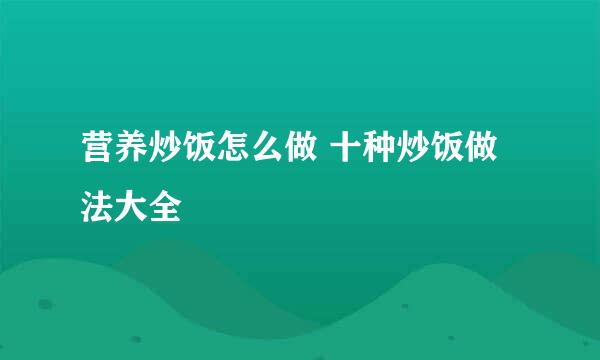 营养炒饭怎么做 十种炒饭做法大全