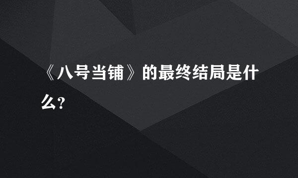 《八号当铺》的最终结局是什么？