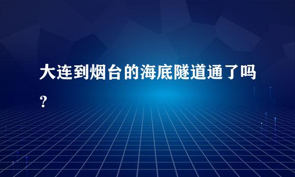 大连到烟台的海底隧道通了吗?