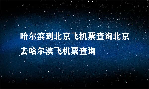 哈尔滨到北京飞机票查询北京去哈尔滨飞机票查询