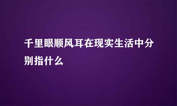 千里眼顺风耳在现实生活中分别指什么