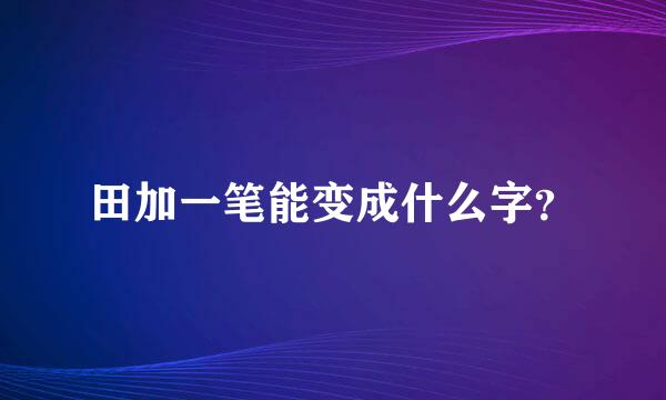 田加一笔能变成什么字？