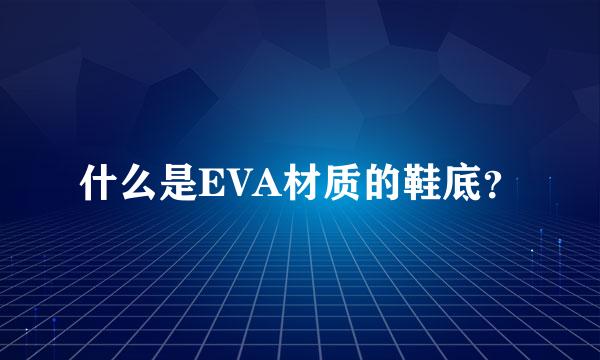 什么是EVA材质的鞋底？