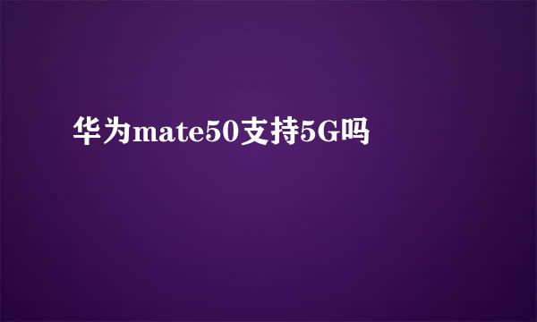 华为mate50支持5G吗