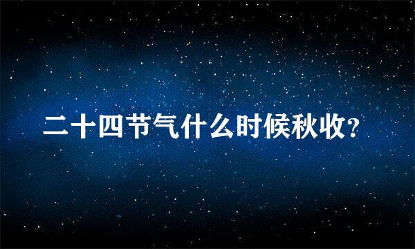 二十四节气什么时候秋收？