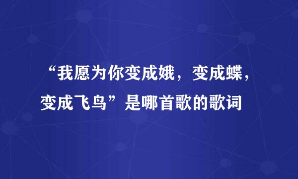 “我愿为你变成娥，变成蝶，变成飞鸟”是哪首歌的歌词