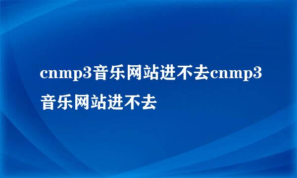 cnmp3音乐网站进不去cnmp3音乐网站进不去