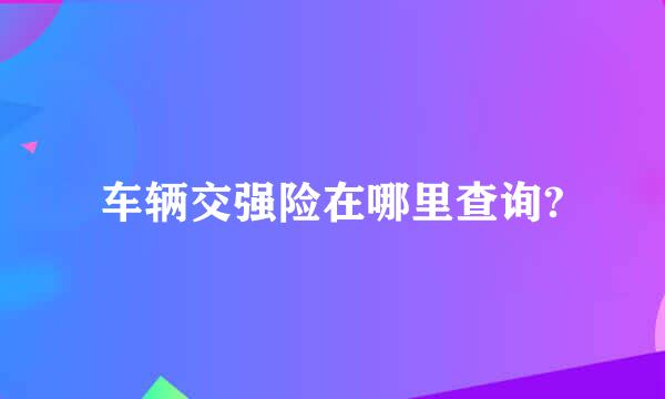 车辆交强险在哪里查询?