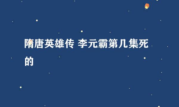 隋唐英雄传 李元霸第几集死的