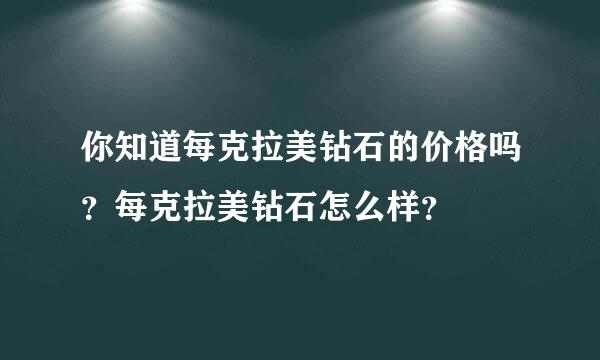 你知道每克拉美钻石的价格吗？每克拉美钻石怎么样？