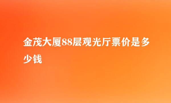 金茂大厦88层观光厅票价是多少钱