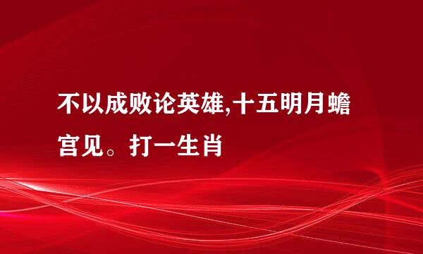 不以成败论英雄,十五明月蟾宫见。打一生肖