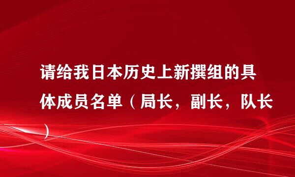 请给我日本历史上新撰组的具体成员名单（局长，副长，队长）