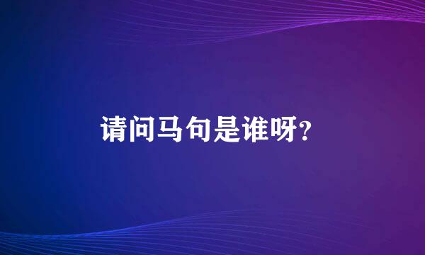 请问马句是谁呀？