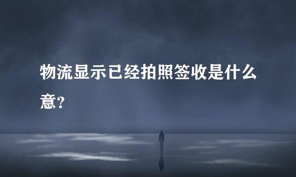 物流显示已经拍照签收是什么意？