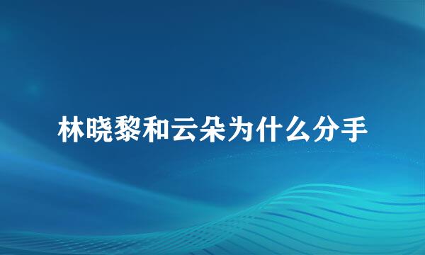 林晓黎和云朵为什么分手