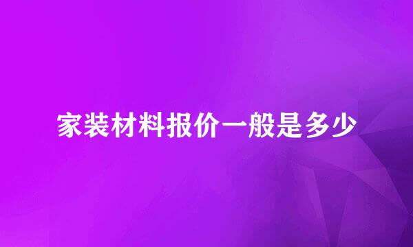 家装材料报价一般是多少