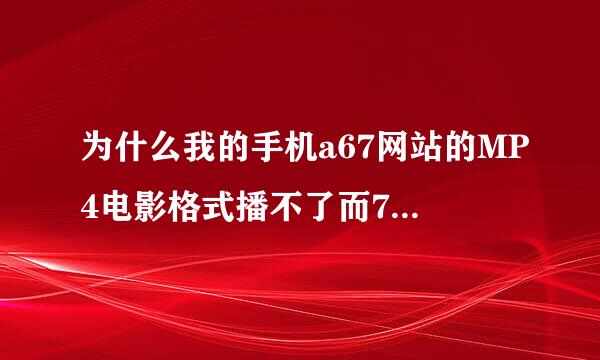 为什么我的手机a67网站的MP4电影格式播不了而7060的却行?