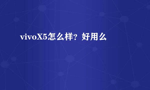 vivoX5怎么样？好用么