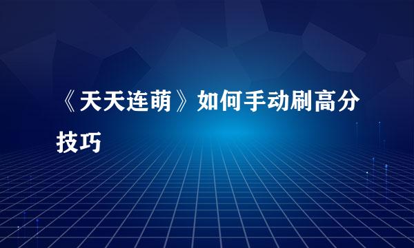 《天天连萌》如何手动刷高分技巧