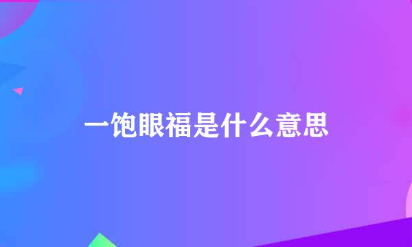 一饱眼福是什么意思