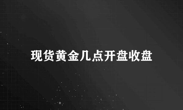 现货黄金几点开盘收盘