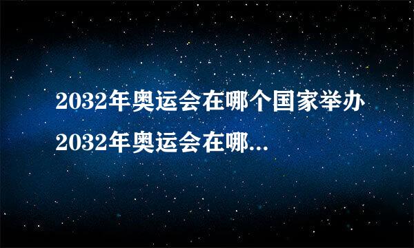 2032年奥运会在哪个国家举办2032年奥运会在哪个国家举办什么时间