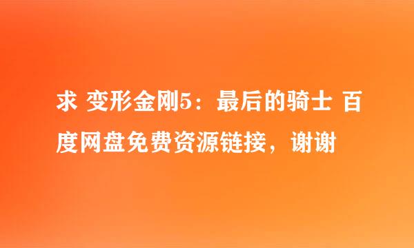 求 变形金刚5：最后的骑士 百度网盘免费资源链接，谢谢