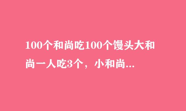 100个和尚吃100个馒头大和尚一人吃3个，小和尚3人吃1个.求大，小和尚各有多少