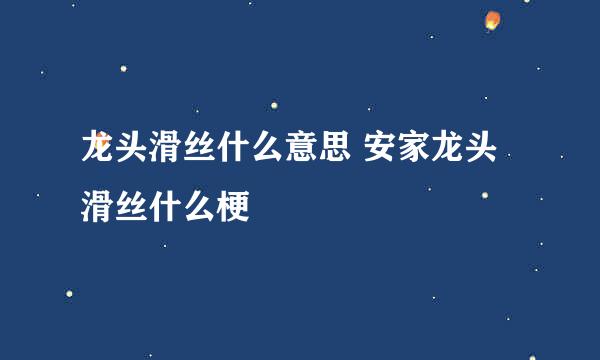 龙头滑丝什么意思 安家龙头滑丝什么梗