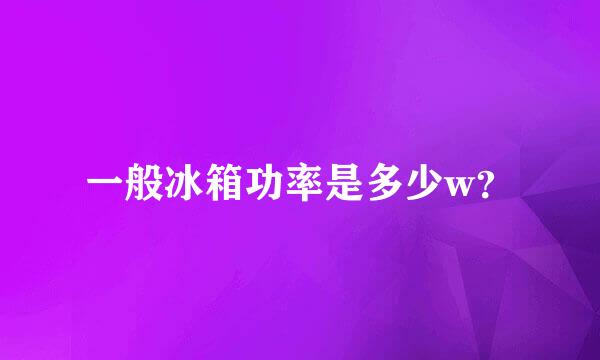 一般冰箱功率是多少w？