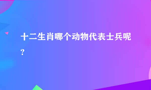 十二生肖哪个动物代表士兵呢？