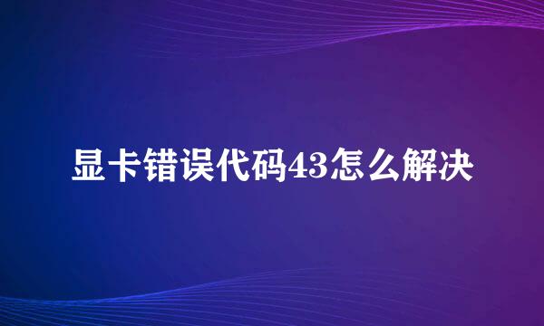 显卡错误代码43怎么解决