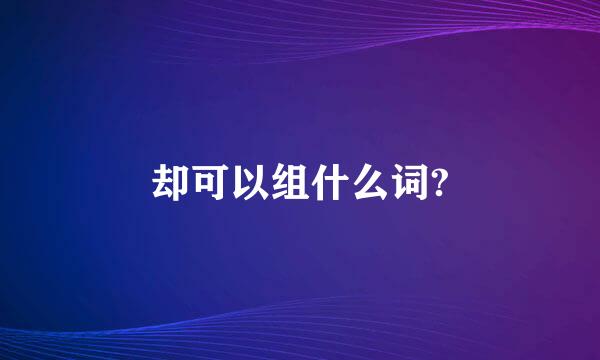 却可以组什么词?