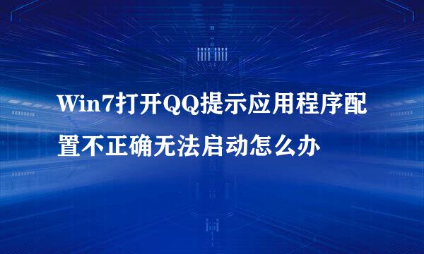 Win7打开QQ提示应用程序配置不正确无法启动怎么办