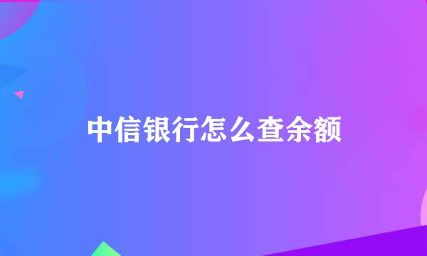 中信银行怎么查余额