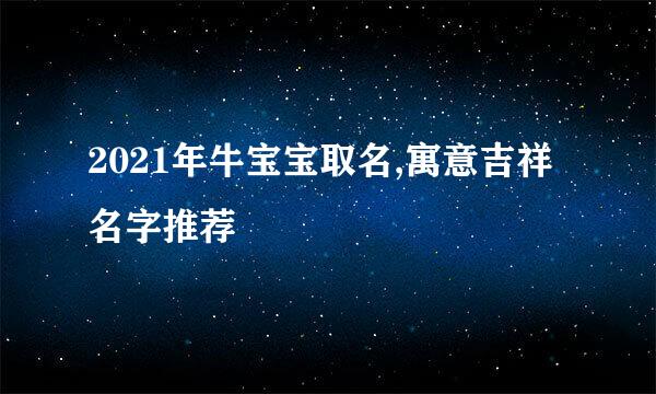 2021年牛宝宝取名,寓意吉祥名字推荐