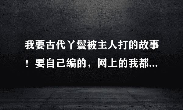 我要古代丫鬟被主人打的故事！要自己编的，网上的我都看过！ 被打人：婉茹