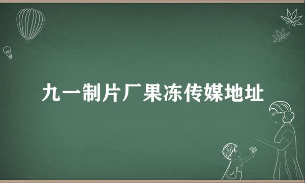 九一制片厂果冻传媒地址