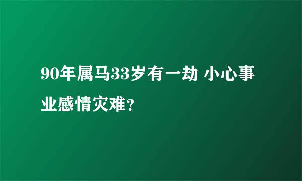 90年属马33岁有一劫 小心事业感情灾难？