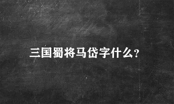 三国蜀将马岱字什么？