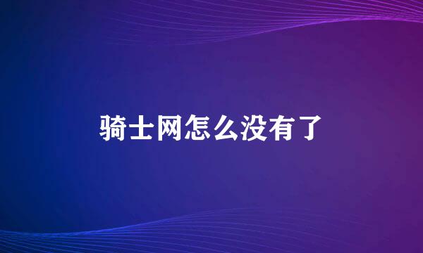 骑士网怎么没有了